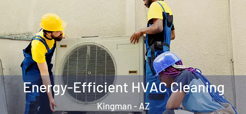 Energy-Efficient HVAC Cleaning Kingman - AZ