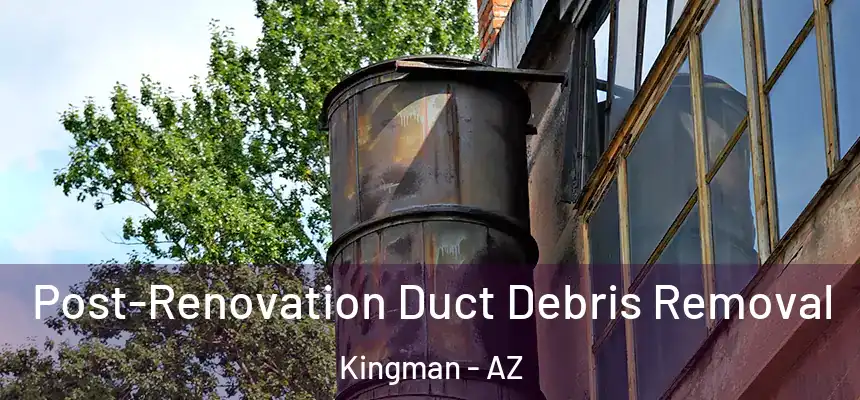Post-Renovation Duct Debris Removal Kingman - AZ